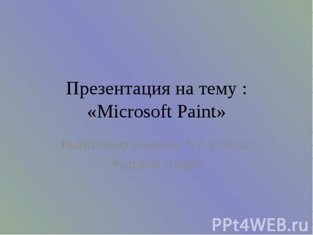 Презентация на тему : «Microsoft Paint» Выполнила ученица 7-А класса: Жердева Лидия