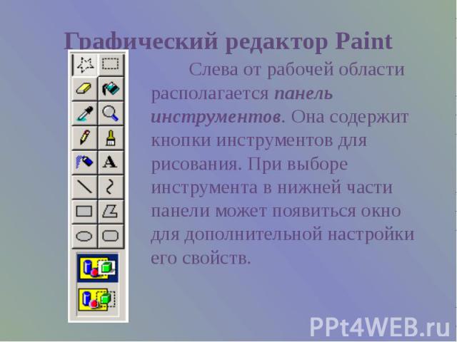 Графический редактор Paint Слева от рабочей области располагается панель инструментов. Она содержит кнопки инструментов для рисования. При выборе инструмента в нижней части панели может появиться окно для дополнительной настройки его свойств.
