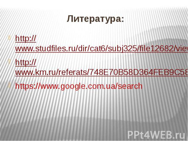 Литература: http://www.studfiles.ru/dir/cat6/subj325/file12682/view127051.html http://www.km.ru/referats/748E70B58D364FEB9C588FAA8A754FAB https://www.google.com.ua/search