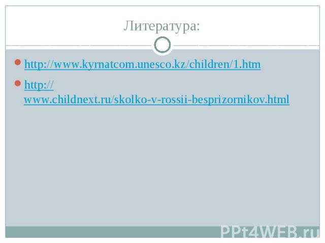 Литература: http://www.kyrnatcom.unesco.kz/children/1.htm http://www.childnext.ru/skolko-v-rossii-besprizornikov.html