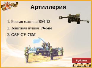 Артиллерия 1. Боевая машина БМ-13 2. Зенитная пушка 76-мм 3. САУ СУ-76М