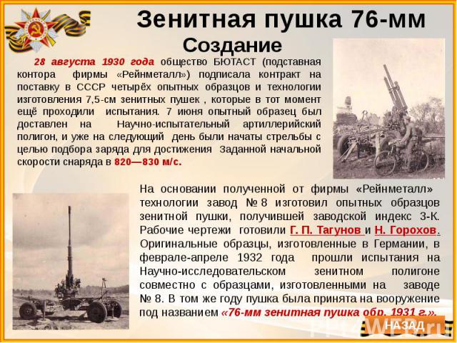 Создание 28 августа 1930 года общество БЮТАСТ (подставная контора фирмы «Рейнметалл») подписала контракт на поставку в СССР четырёх опытных образцов и технологии изготовления 7,5-см зенитных пушек , которые в тот момент ещё проходили испытания. 7 ию…