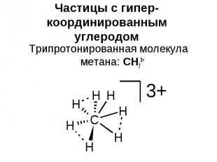 Частицы с гипер-координированным углеродом Трипротонированная молекула метана: C