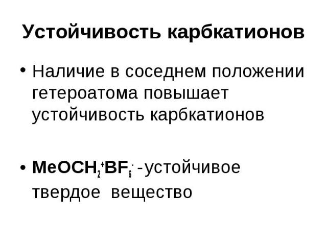 Устойчивость карбкатионов Наличие в соседнем положении гетероатома повышает устойчивость карбкатионов МеОСН2+ВF6- - устойчивое твердое вещество