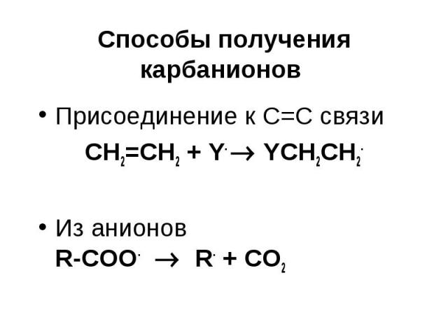 Способы получения карбанионов Присоединение к С=С связи CH2=CH2 + Y- YCH2CH2- Из анионов R-COO- R- + CO2