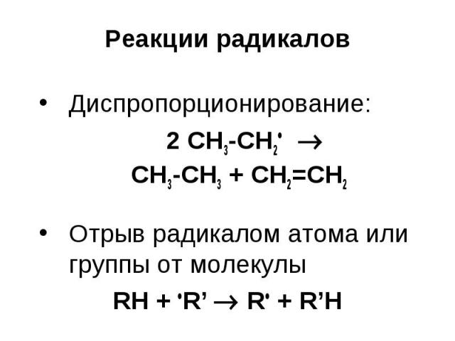 Реакции радикалов Диспропорционирование: 2 СН3-СН2 CH3-CH3 + CH2=CH2 Отрыв радикалом атома или группы от молекулы RH + R’ R + R’H