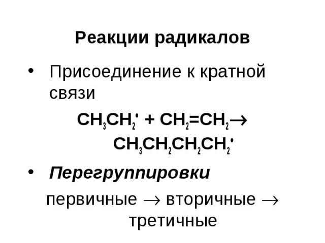 Реакции радикалов Присоединение к кратной связи СН3СН2 + CH2=CH2 CH3CH2CH2CH2 Перегруппировки первичные вторичные третичные