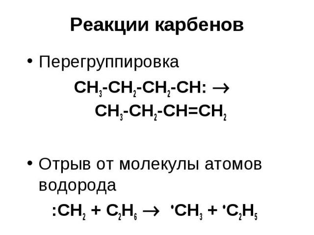 Реакции карбенов Перегруппировка СН3-СН2-СН2-СН: СН3-СН2-СН=СН2 Отрыв от молекулы атомов водорода :СН2 + С2Н6 CH3 + C2H5