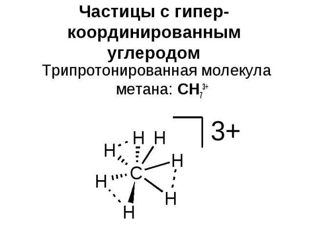 Частицы с гипер-координированным углеродом Трипротонированная молекула метана: CH73+