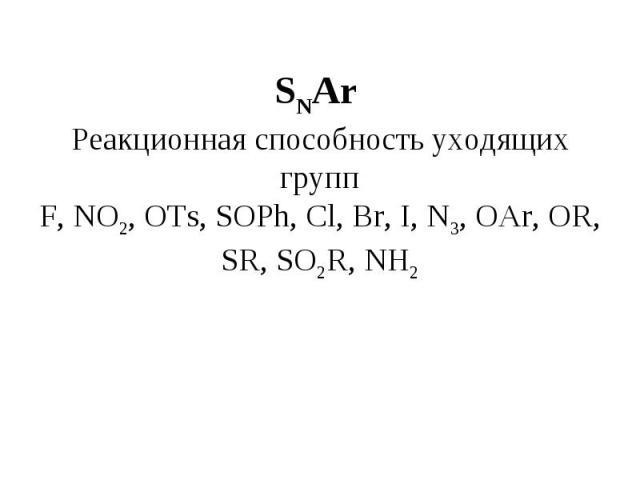 SNAr Реакционная способность уходящих групп F, NO2, OTs, SOPh, Cl, Br, I, N3, OAr, OR, SR, SO2R, NH2