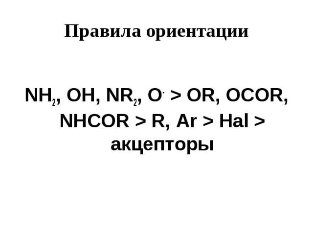 Правила ориентации NH2, OH, NR2, O- > OR, OCOR, NHCOR > R, Ar > Hal > акцепторы