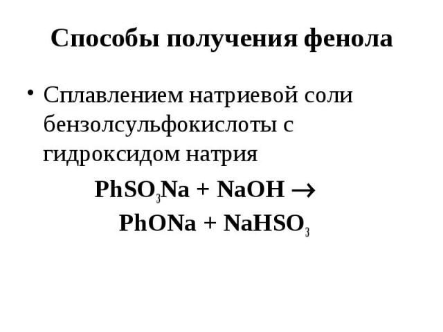 Способы получения фенола Сплавлением натриевой соли бензолсульфокислоты с гидроксидом натрия PhSO3Na + NaOH PhONa + NaHSO3