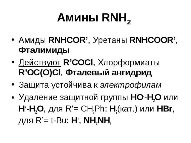 Амины RNH2 Амиды RNHCOR’, Уретаны RNHCOOR’, Фталимиды Действуют R’COCl, Хлорформиаты R’OC(O)Cl, Фталевый ангидрид Защита устойчива к электрофилам Удаление защитной группы HO--H2O или H+-H2O, для R’= CH2Ph: H2(кат.) или HBr, для R’= t-Bu: H+, NH2NH2