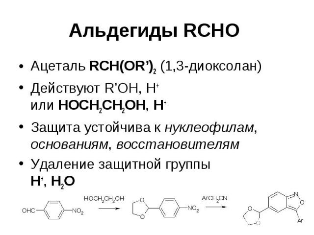 Альдегиды RCHO Ацеталь RCH(OR’)2 (1,3-диоксолан) Действуют R’OH, H+ или HOCH2CH2OH, H+ Защита устойчива к нуклеофилам, основаниям, восстановителям Удаление защитной группы H+, H2O