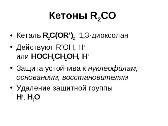 Кетоны R2CO Кеталь R2C(OR’)2 1,3-диоксолан Действуют R’OH, H+ или HOCH2CH2OH, H+ Защита устойчива к нуклеофилам, основаниям, восстановителям Удаление защитной группы H+, H2O