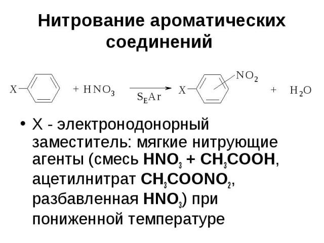 Нитрование ароматических соединений Х - электронодонорный заместитель: мягкие нитрующие агенты (смесь HNO3 + CH3COOH, ацетилнитрат CH3COONO2, разбавленная HNO3) при пониженной температуре