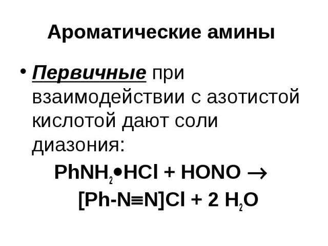 Ароматические амины Первичные при взаимодействии с азотистой кислотой дают соли диазония: PhNH2 HCl + НОNO [Ph-N N]Cl + 2 Н2О
