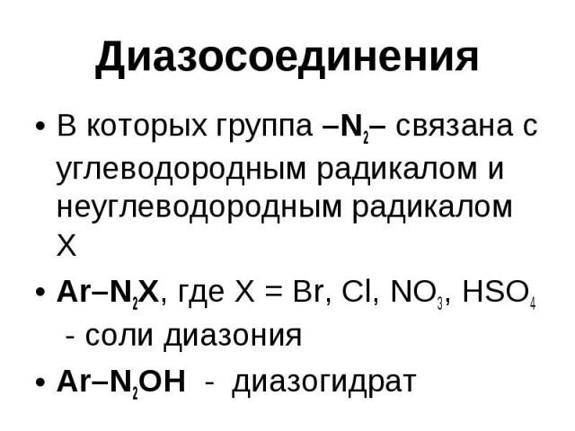 Диазосоединения В которых группа –N2– связана с углеводородным радикалом и неуглеводородным радикалом Х Ar–N2X, где X = Br, Cl, NO3, HSO4 - cоли диазония Ar–N2OH - диазогидрат