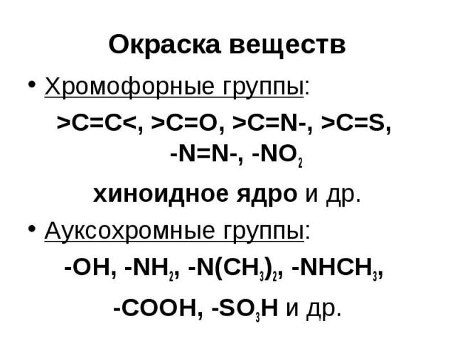 Окраска веществ Хромофорные группы: >C=C<, >C=O, >C=N-, >C=S, -N=N-, -NO2 хиноидное ядро и др. Ауксохромные группы: -OH, -NH2, -N(CH3)2, -NHCH3, -COOH, -SO3H и др.
