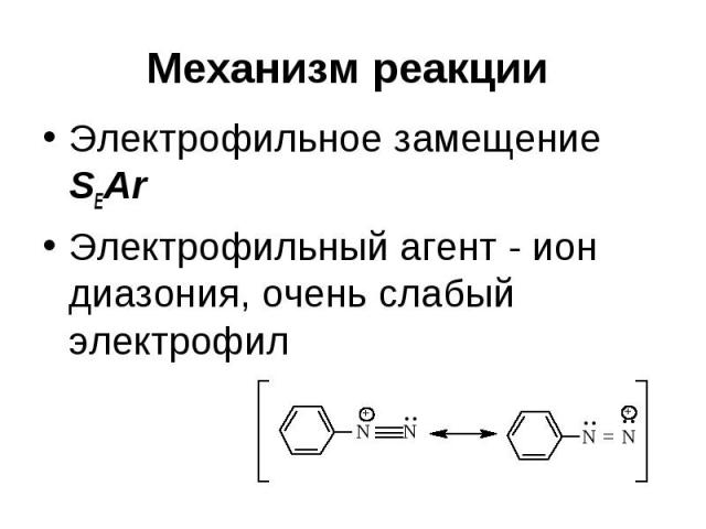 Механизм реакции Электрофильное замещение SEAr Электрофильный агент - ион диазония, очень слабый электрофил
