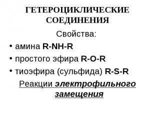 ГЕТЕРОЦИКЛИЧЕСКИЕ СОЕДИНЕНИЯ Свойства: амина R-NH-R простого эфира R-O-R тиоэфир