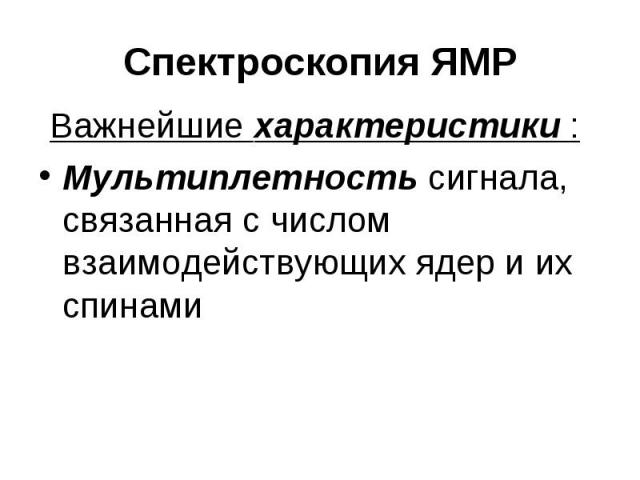 Спектроскопия ЯМР Важнейшие характеристики : Мультиплетность сигнала, связанная с числом взаимодействующих ядер и их спинами