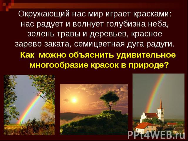 Окружающий нас мир играет красками: нас радует и волнует голубизна неба, зелень травы и деревьев, красное зарево заката, семицветная дуга радуги.
