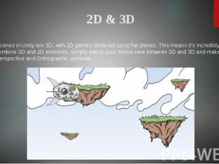 2D & 3D All scenes in Unity are 3D, with 2D games rendered using flat planes. Th