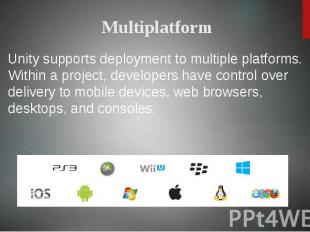 Unity supports deployment to multiple platforms. Within a project, developers ha