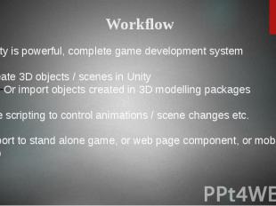 Unity is powerful, complete game development system Create 3D objects / scenes i