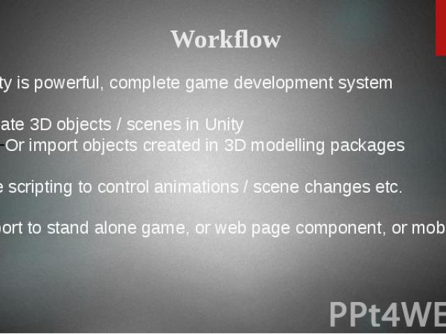 Unity is powerful, complete game development system Create 3D objects / scenes in Unity Or import objects created in 3D modelling packages Use scripting to control animations / scene changes etc. Export to stand alone game, or web page component, or…