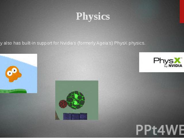 Physics Unity also has built-in support for Nvidia's (formerly Ageia's) PhysX physics.
