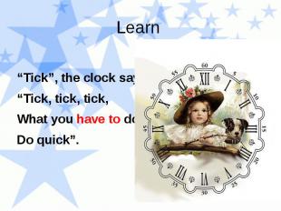 Learn “Tick”, the clock says, “Tick, tick, tick, What you have to do Do quick”.