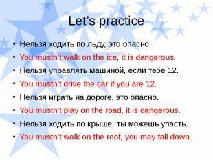 Нельзя ходить по льду, это опасно. You mustn’t walk on the ice, it is dangerous.