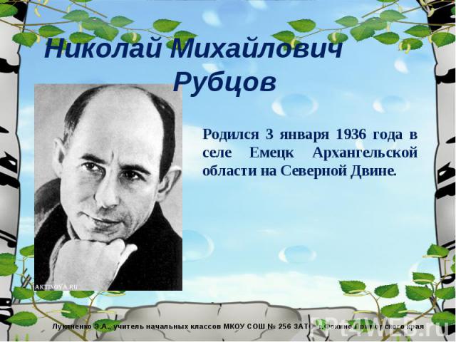 Николай Михайлович Рубцов Родился 3 января 1936 года в селе Емецк Архангельской области на Северной Двине.
