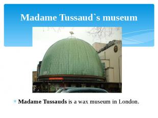 Madame Tussaud`s museum Madame Tussauds is a wax museum in London.