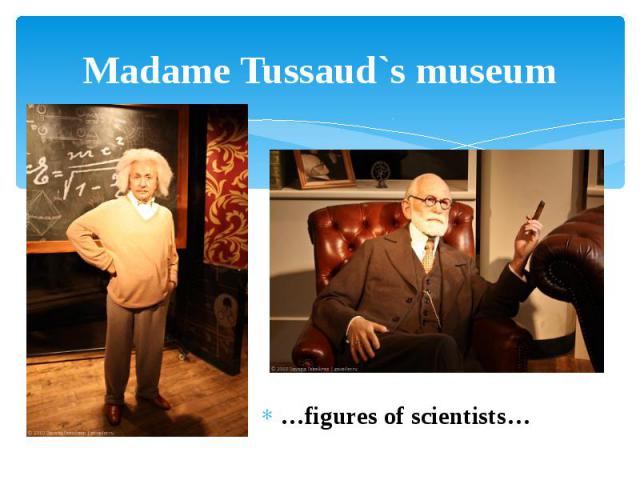 Madame Tussaud`s museum …figures of scientists…