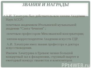 ЗВАНИЯ И НАГРАДЫ А.И. Хачатурян был действительным членом Академии Наук АССР; по