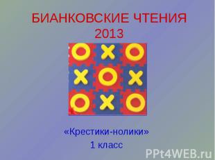 БИАНКОВСКИЕ ЧТЕНИЯ 2013 «Крестики-нолики» 1 класс