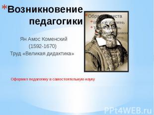 Возникновение педагогики Ян Амос Коменский (1592-1670) Труд «Великая дидактика»