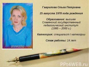 Гаврилова Ольга Петровна 25 августа 1978 года рождения Образование: высшее Славя