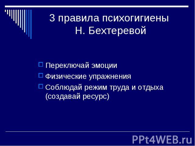 3 правила психогигиены Н. Бехтеревой Переключай эмоции Физические упражнения Соблюдай режим труда и отдыха (создавай ресурс)