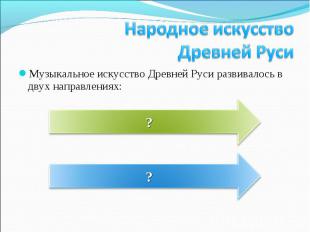 Музыкальное искусство Древней Руси развивалось в двух направлениях: Музыкальное