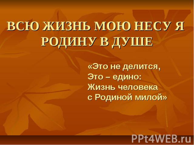 Всю жизнь мою несу родину в душе