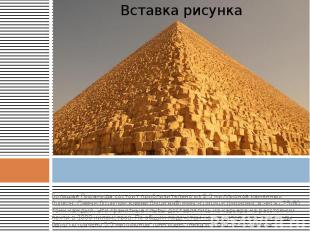 Большая Пирамида состоит приблизительно из 2.3 миллионов каменных блоков. Самые