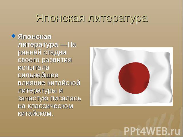 Японская литература Японская литература —На ранней стадии своего развития испытала сильнейшее влияние китайской литературы и зачастую писалась на классическом китайском.