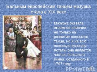 Бальным европейским танцем мазурка стала в XIX веке Мазурка оказала огромное вли