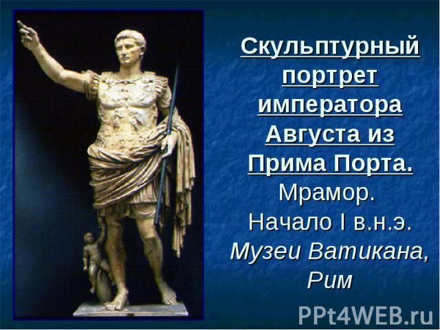 Скульптурный портрет императора Августа из Прима Порта. Мрамор. Начало I в.н.э. Музеи Ватикана, Рим