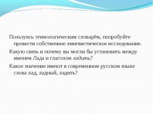 Пользуясь этимологическим словарём, попробуйте провести собственное лингвистичес