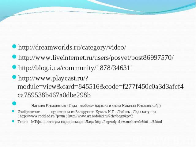 http://dreamworlds.ru/category/video/ http://www.liveinternet.ru/users/posyet/post86997570/ http://blog.i.ua/community/1878/346311 http://www.playcast.ru/?module=view&card=845516&code=f277f450c0a3d3afcf4ca789538b467a0dbe298b Наталия Княжинская «Лада…